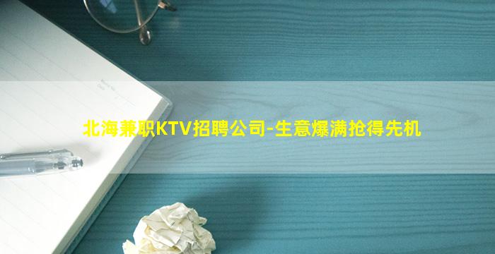 北海兼职KTV招聘公司-生意爆满抢得先机